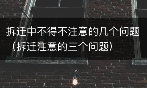 拆迁中不得不注意的几个问题（拆迁注意的三个问题）
