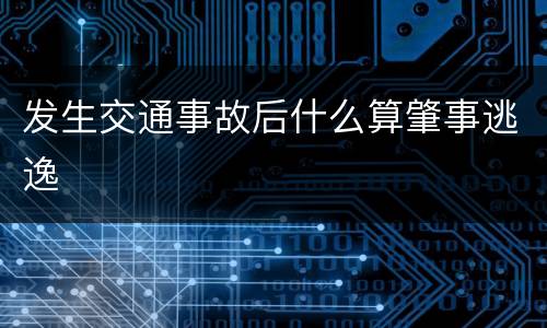 发生交通事故后什么算肇事逃逸