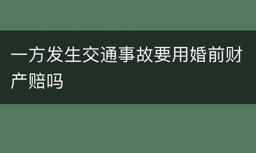 一方发生交通事故要用婚前财产赔吗
