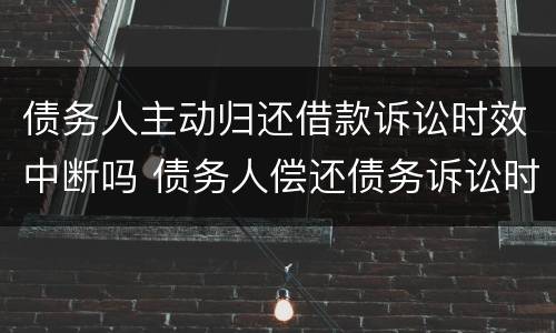 债务人主动归还借款诉讼时效中断吗 债务人偿还债务诉讼时效是否中断