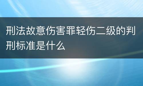 刑法故意伤害罪轻伤二级的判刑标准是什么