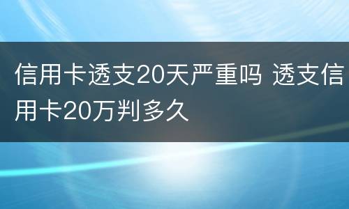 信用卡透支20天严重吗 透支信用卡20万判多久