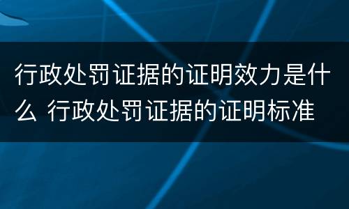 行政处罚证据的证明效力是什么 行政处罚证据的证明标准