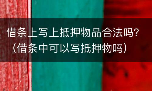 借条上写上抵押物品合法吗？（借条中可以写抵押物吗）