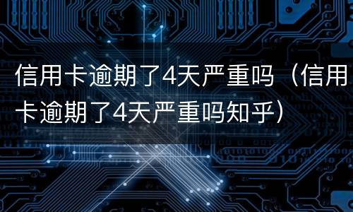 信用卡逾期了4天严重吗（信用卡逾期了4天严重吗知乎）
