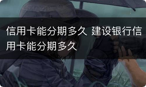 信用卡能分期多久 建设银行信用卡能分期多久