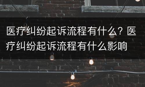 医疗纠纷起诉流程有什么? 医疗纠纷起诉流程有什么影响
