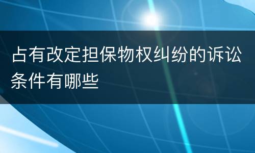 占有改定担保物权纠纷的诉讼条件有哪些