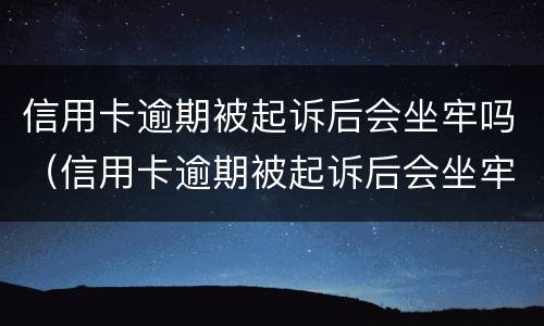 信用卡逾期被起诉后会坐牢吗（信用卡逾期被起诉后会坐牢吗多久）