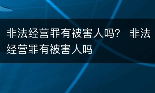 非法经营罪有被害人吗？ 非法经营罪有被害人吗