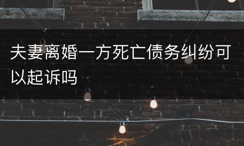 夫妻离婚一方死亡债务纠纷可以起诉吗