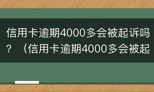 信用卡逾期4000多会被起诉吗？（信用卡逾期4000多会被起诉吗怎么办）