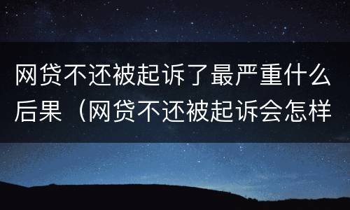 网贷不还被起诉了最严重什么后果（网贷不还被起诉会怎样）
