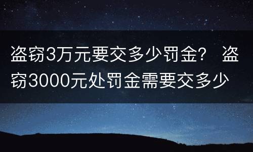 盗窃3万元要交多少罚金？ 盗窃3000元处罚金需要交多少