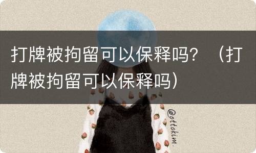 打牌被拘留可以保释吗？（打牌被拘留可以保释吗）