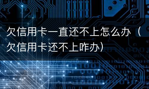 欠信用卡一直还不上怎么办（欠信用卡还不上咋办）