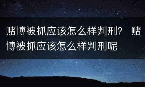 赌博被抓应该怎么样判刑？ 赌博被抓应该怎么样判刑呢