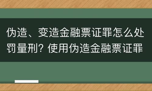 伪造、变造金融票证罪怎么处罚量刑? 使用伪造金融票证罪立案标准