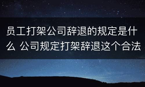 员工打架公司辞退的规定是什么 公司规定打架辞退这个合法吗