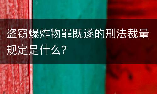 盗窃爆炸物罪既遂的刑法裁量规定是什么？