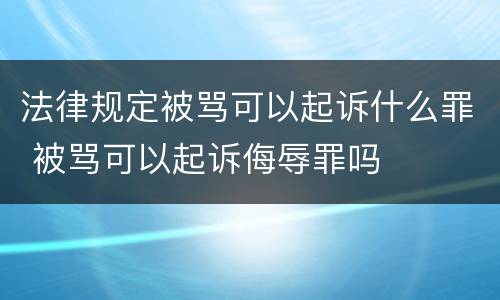 法律规定被骂可以起诉什么罪 被骂可以起诉侮辱罪吗