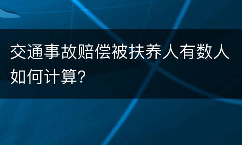 交通事故赔偿被扶养人有数人如何计算？