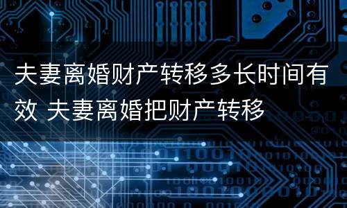 夫妻离婚财产转移多长时间有效 夫妻离婚把财产转移