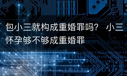 包小三就构成重婚罪吗？ 小三怀孕够不够成重婚罪