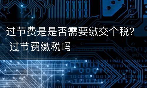 过节费是是否需要缴交个税？ 过节费缴税吗