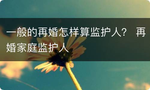 一般的再婚怎样算监护人？ 再婚家庭监护人