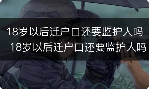 18岁以后迁户口还要监护人吗 18岁以后迁户口还要监护人吗怎么办