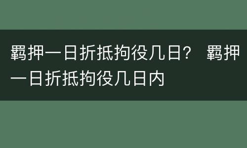 羁押一日折抵拘役几日？ 羁押一日折抵拘役几日内
