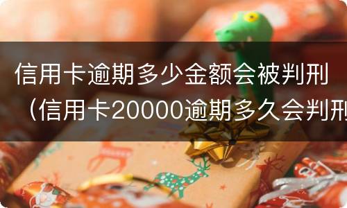 信用卡逾期多少金额会被判刑（信用卡20000逾期多久会判刑）