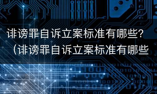 诽谤罪自诉立案标准有哪些？（诽谤罪自诉立案标准有哪些规定）