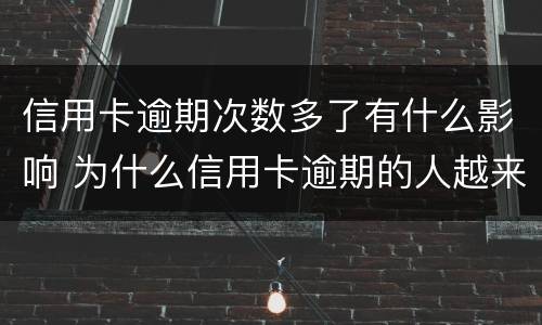 信用卡逾期次数多了有什么影响 为什么信用卡逾期的人越来越多
