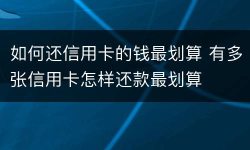 如何还信用卡的钱最划算 有多张信用卡怎样还款最划算