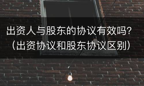 出资人与股东的协议有效吗？（出资协议和股东协议区别）