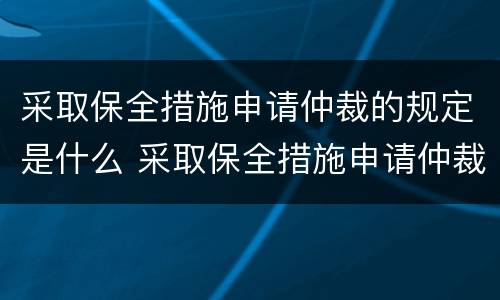 采取保全措施申请仲裁的规定是什么 采取保全措施申请仲裁的规定是什么意思