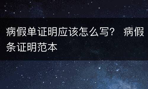 病假单证明应该怎么写？ 病假条证明范本