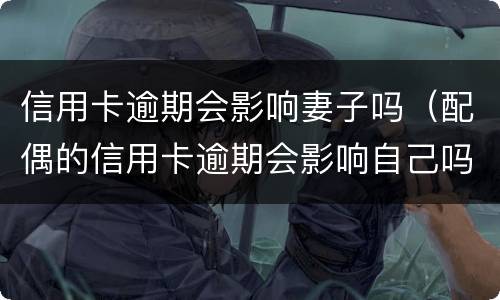 信用卡逾期会影响妻子吗（配偶的信用卡逾期会影响自己吗?）