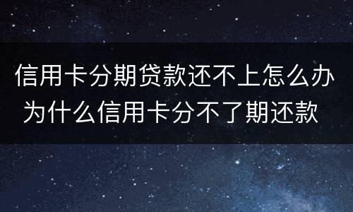 信用卡分期贷款还不上怎么办 为什么信用卡分不了期还款