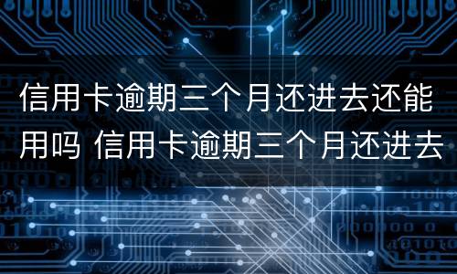 信用卡逾期三个月还进去还能用吗 信用卡逾期三个月还进去还能用吗知乎