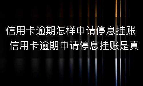 信用卡逾期怎样申请停息挂账 信用卡逾期申请停息挂账是真的吗