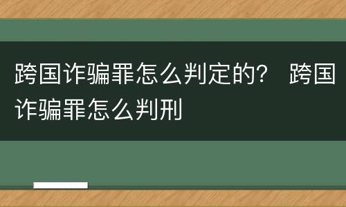 跨国诈骗罪怎么判定的？ 跨国诈骗罪怎么判刑