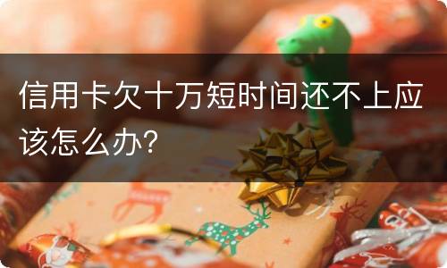 信用卡欠十万短时间还不上应该怎么办？