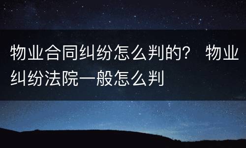 物业合同纠纷怎么判的？ 物业纠纷法院一般怎么判
