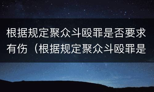 根据规定聚众斗殴罪是否要求有伤（根据规定聚众斗殴罪是否要求有伤情鉴定）