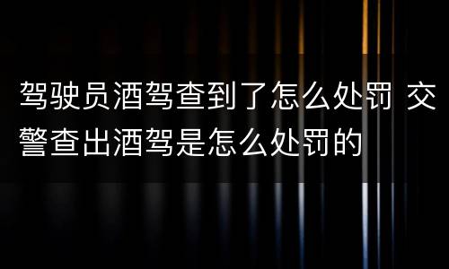 驾驶员酒驾查到了怎么处罚 交警查出酒驾是怎么处罚的