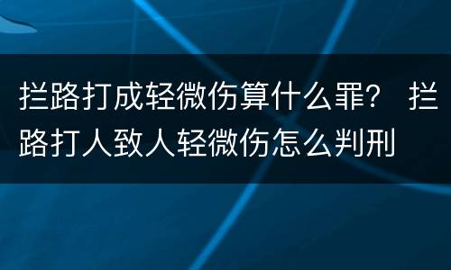 拦路打成轻微伤算什么罪？ 拦路打人致人轻微伤怎么判刑