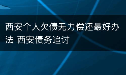 西安个人欠债无力偿还最好办法 西安债务追讨